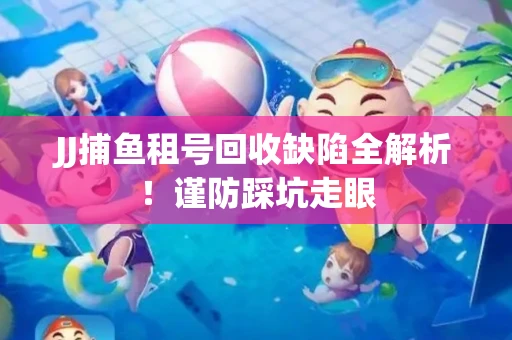 JJ捕鱼租号回收缺陷全解析！谨防踩坑走眼