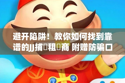 避开陷阱！教你如何找到靠谱的JJ捕魚租號商 附赠防骗口诀
