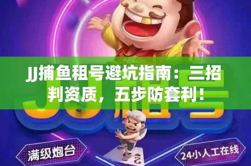 JJ捕鱼租号避坑指南：三招判资质，五步防套利！