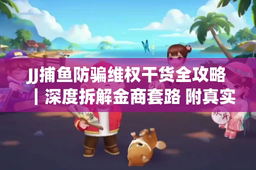 JJ捕鱼防骗维权干货全攻略｜深度拆解金商套路 附真实操作案例